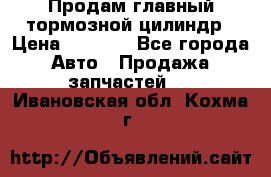 Продам главный тормозной цилиндр › Цена ­ 2 000 - Все города Авто » Продажа запчастей   . Ивановская обл.,Кохма г.